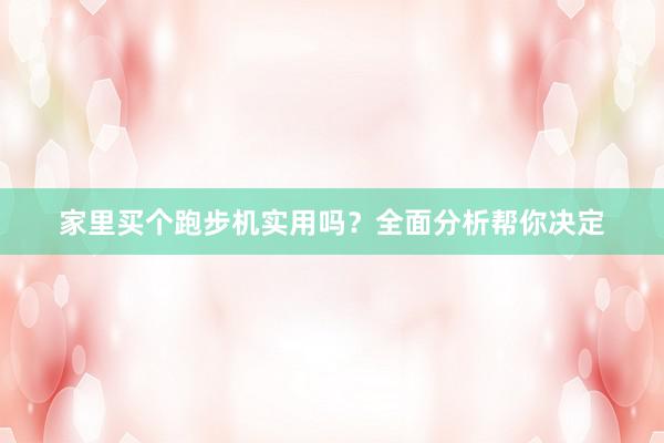 家里买个跑步机实用吗?全面分析帮你决定